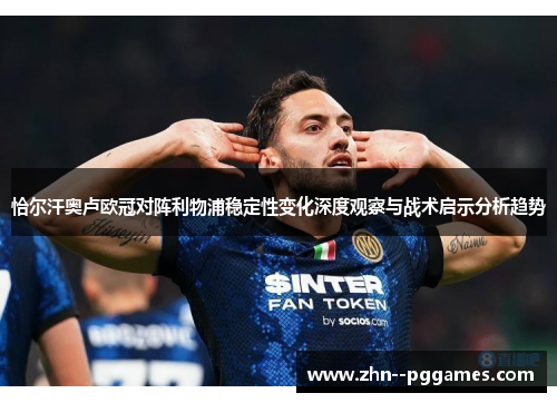 恰尔汗奥卢欧冠对阵利物浦稳定性变化深度观察与战术启示分析趋势 恰尔汗奥卢欧冠对阵利物浦稳定性变化深度观察与战术启示分析趋势