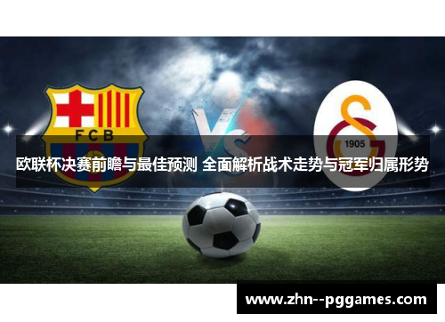 欧联杯决赛前瞻与最佳预测 全面解析战术走势与冠军归属形势 欧联杯决赛前瞻与最佳预测 全面解析战术走势与冠军归属形势