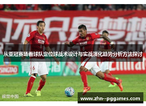 从亚冠赛场看球队定位球战术设计与实战演化趋势分析方法探讨 从亚冠赛场看球队定位球战术设计与实战演化趋势分析方法探讨