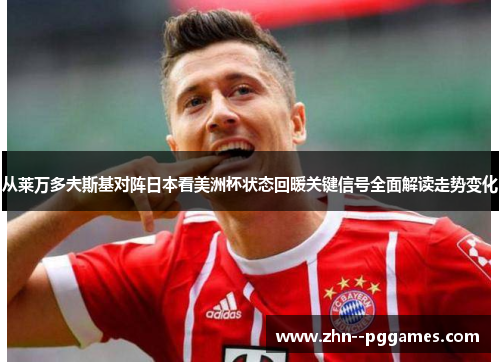 从莱万多夫斯基对阵日本看美洲杯状态回暖关键信号全面解读走势变化 从莱万多夫斯基对阵日本看美洲杯状态回暖关键信号全面解读走势变化