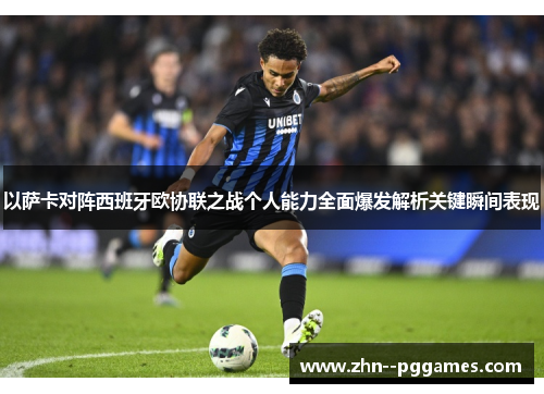 以萨卡对阵西班牙欧协联之战个人能力全面爆发解析关键瞬间表现 以萨卡对阵西班牙欧协联之战个人能力全面爆发解析关键瞬间表现