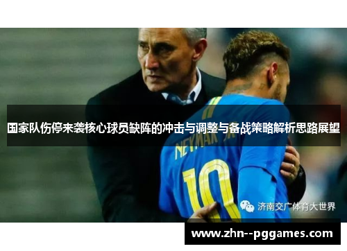 国家队伤停来袭核心球员缺阵的冲击与调整与备战策略解析思路展望