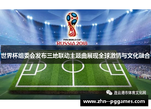 世界杯组委会发布三地联动主题曲展现全球激情与文化融合 世界杯组委会发布三地联动主题曲展现全球激情与文化融合