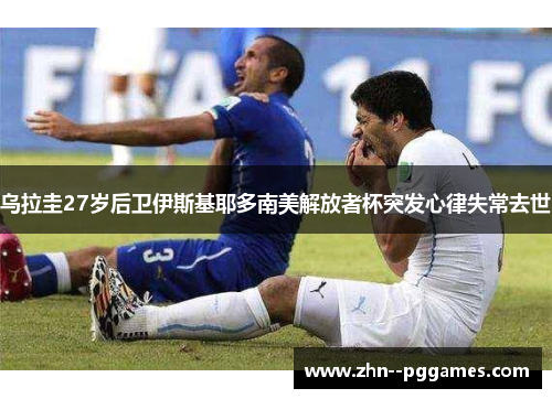 乌拉圭27岁后卫伊斯基耶多南美解放者杯突发心律失常去世