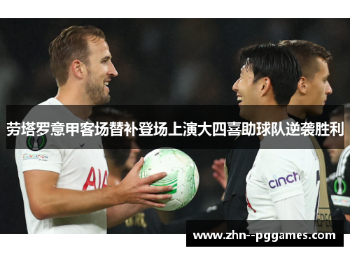 劳塔罗意甲客场替补登场上演大四喜助球队逆袭胜利