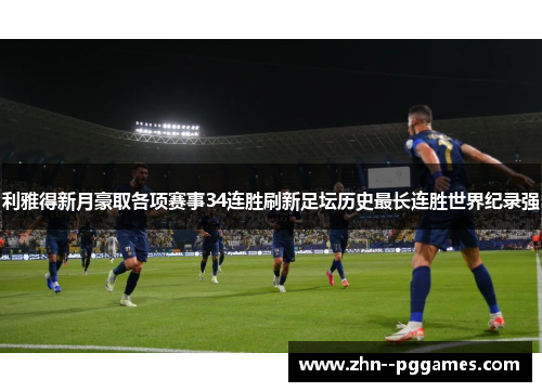 利雅得新月豪取各项赛事34连胜刷新足坛历史最长连胜世界纪录强