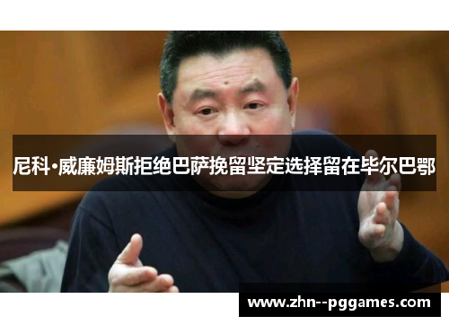 尼科·威廉姆斯拒绝巴萨挽留坚定选择留在毕尔巴鄂 尼科·威廉姆斯拒绝巴萨挽留坚定选择留在毕尔巴鄂