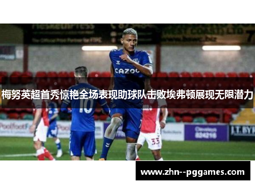梅努英超首秀惊艳全场表现助球队击败埃弗顿展现无限潜力