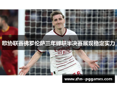 欧协联赛佛罗伦萨三年蝉联半决赛展现稳定实力 欧协联赛佛罗伦萨三年蝉联半决赛展现稳定实力