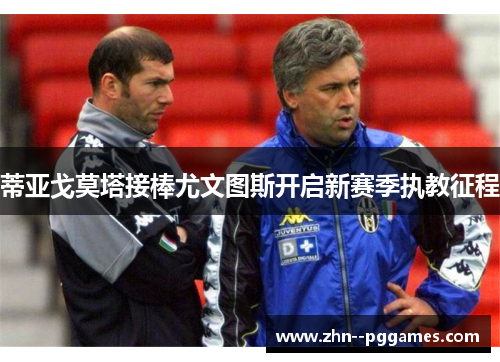 蒂亚戈莫塔接棒尤文图斯开启新赛季执教征程 蒂亚戈莫塔接棒尤文图斯开启新赛季执教征程