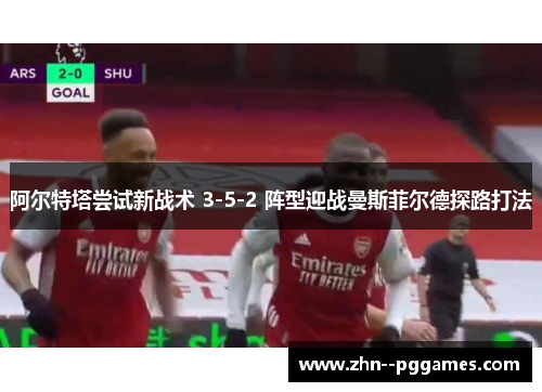 阿尔特塔尝试新战术 3-5-2 阵型迎战曼斯菲尔德探路打法 阿尔特塔尝试新战术 3-5-2 阵型迎战曼斯菲尔德探路打法