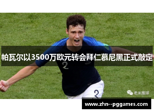 帕瓦尔以3500万欧元转会拜仁慕尼黑正式敲定 帕瓦尔以3500万欧元转会拜仁慕尼黑正式敲定