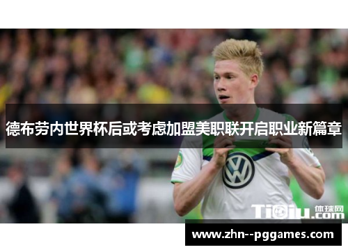 德布劳内世界杯后或考虑加盟美职联开启职业新篇章 德布劳内世界杯后或考虑加盟美职联开启职业新篇章