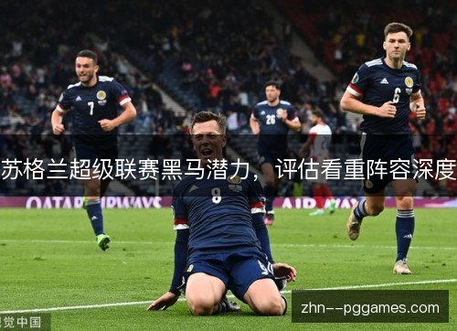 苏格兰超级联赛黑马潜力，评估看重阵容深度
